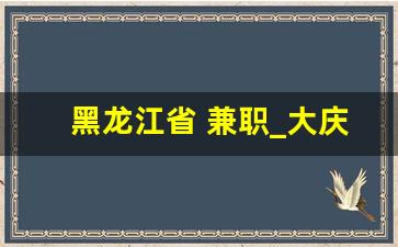 黑龙江省 兼职_大庆兼职网招聘网站